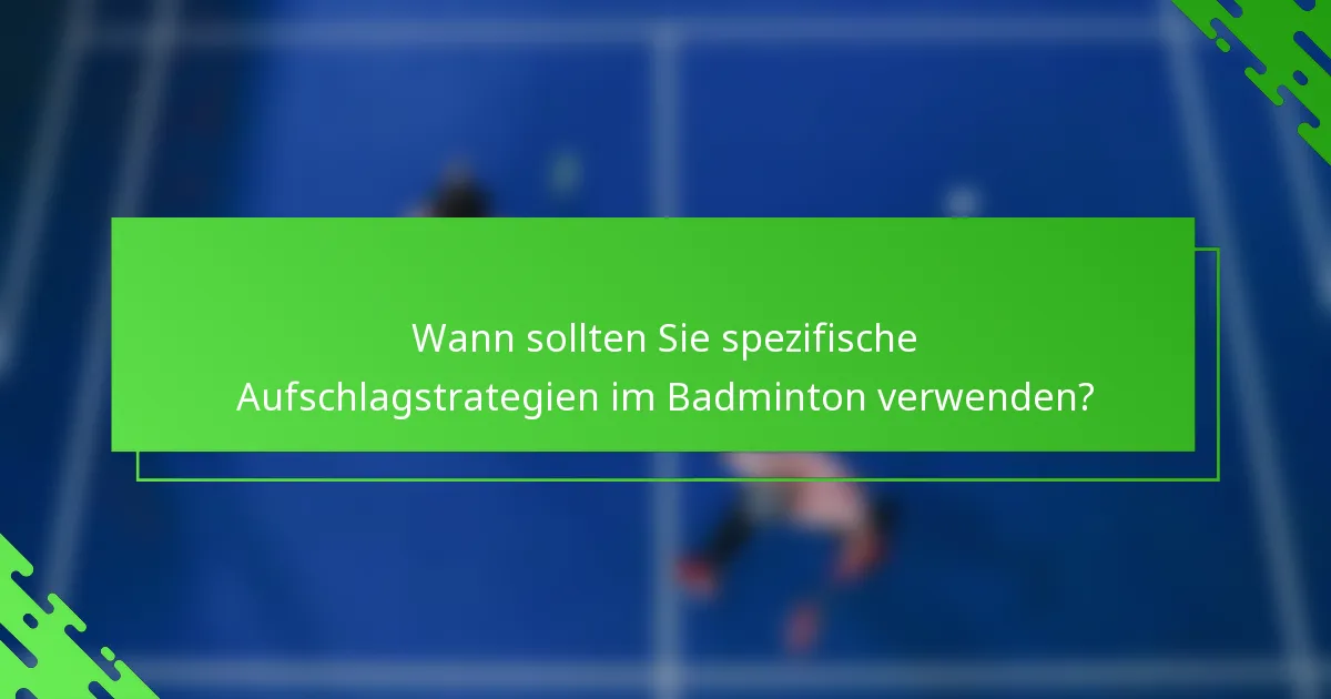 Wann sollten Sie spezifische Aufschlagstrategien im Badminton verwenden?