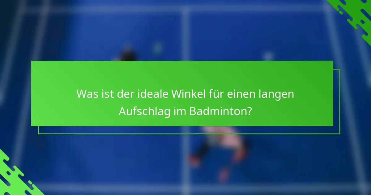 Was ist der ideale Winkel für einen langen Aufschlag im Badminton?