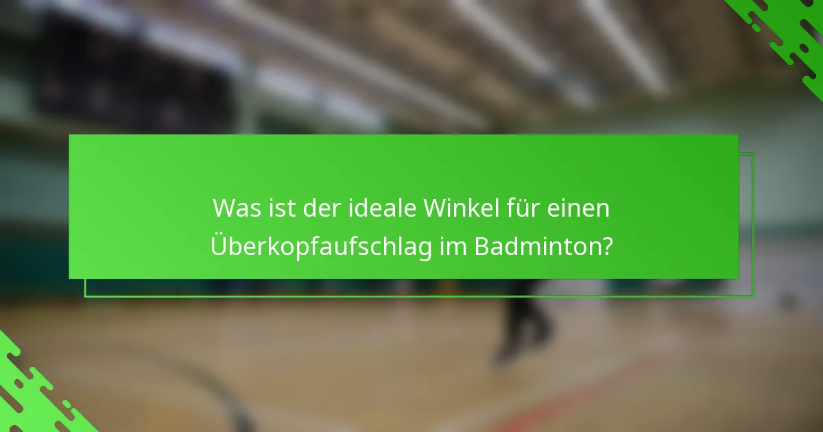 Was ist der ideale Winkel für einen Überkopfaufschlag im Badminton?