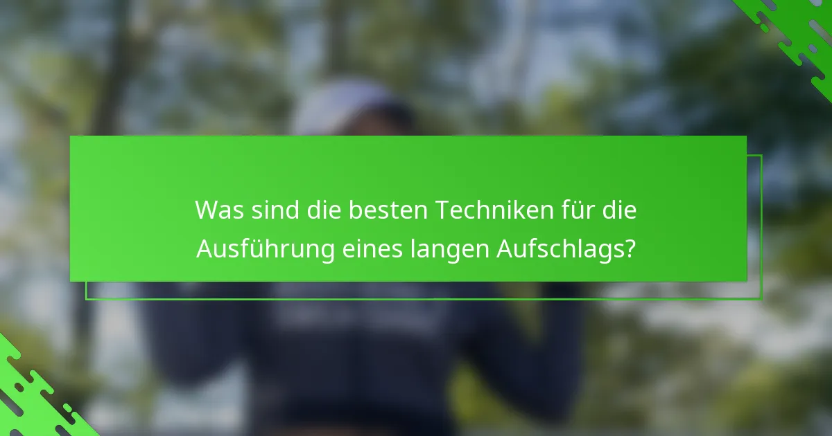 Was sind die besten Techniken für die Ausführung eines langen Aufschlags?