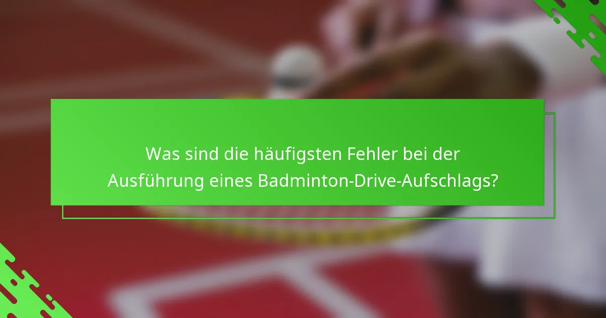 Was sind die häufigsten Fehler bei der Ausführung eines Badminton-Drive-Aufschlags?