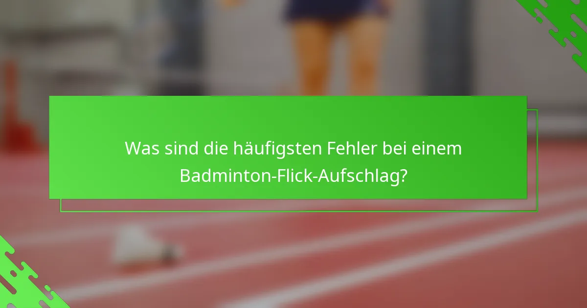 Was sind die häufigsten Fehler bei einem Badminton-Flick-Aufschlag?