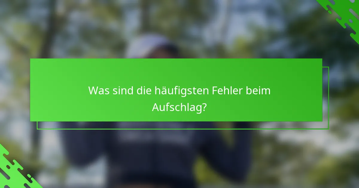 Was sind die häufigsten Fehler beim Aufschlag?