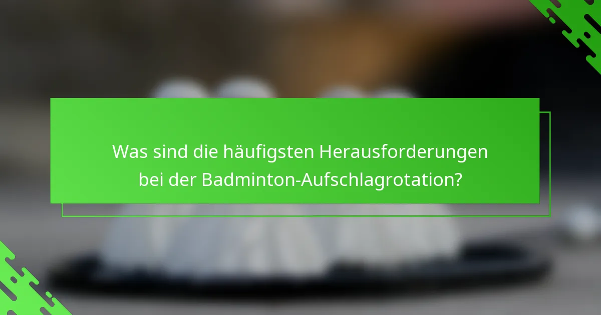 Was sind die häufigsten Herausforderungen bei der Badminton-Aufschlagrotation?