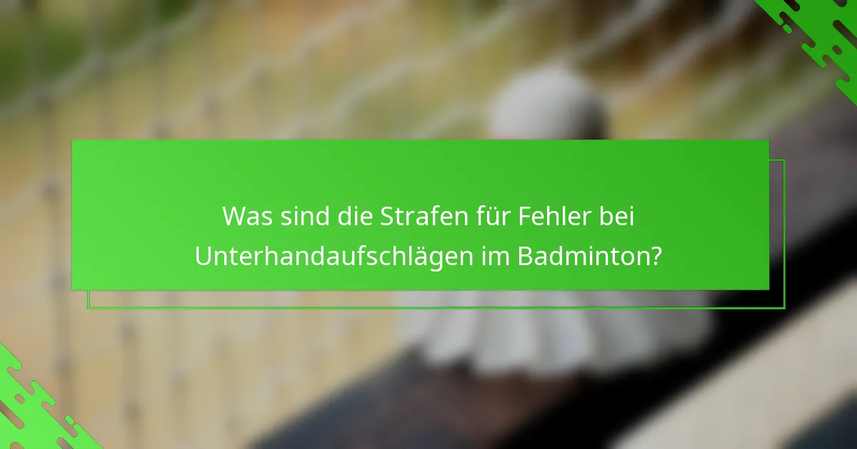 Was sind die Strafen für Fehler bei Unterhandaufschlägen im Badminton?