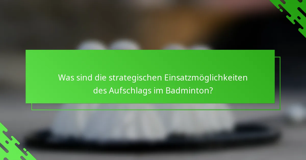 Was sind die strategischen Einsatzmöglichkeiten des Aufschlags im Badminton?