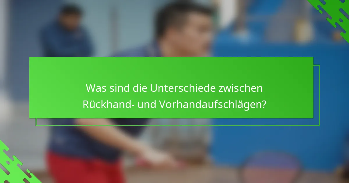 Was sind die Unterschiede zwischen Rückhand- und Vorhandaufschlägen?
