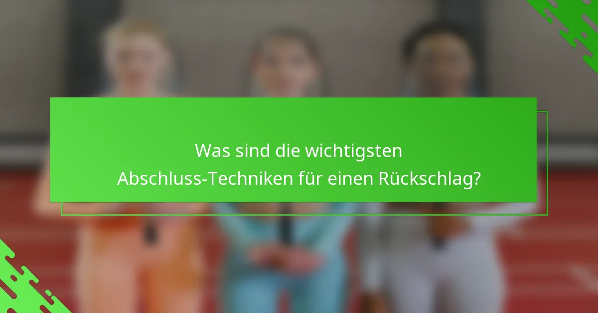 Was sind die wichtigsten Abschluss-Techniken für einen Rückschlag?