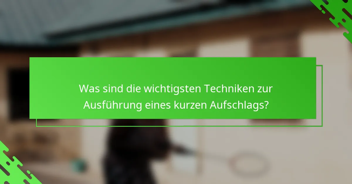 Was sind die wichtigsten Techniken zur Ausführung eines kurzen Aufschlags?
