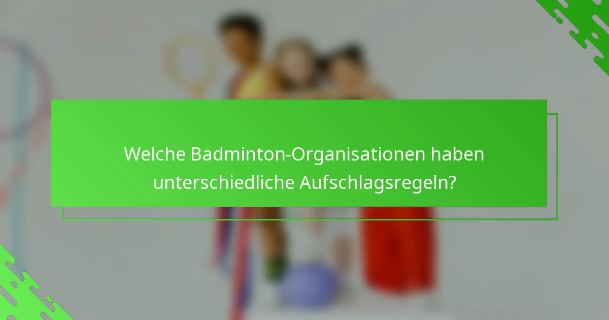 Welche Badminton-Organisationen haben unterschiedliche Aufschlagsregeln?