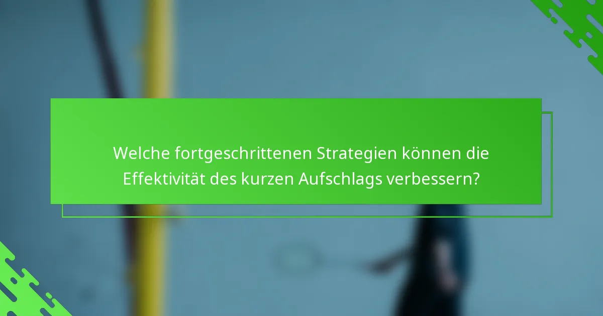 Welche fortgeschrittenen Strategien können die Effektivität des kurzen Aufschlags verbessern?