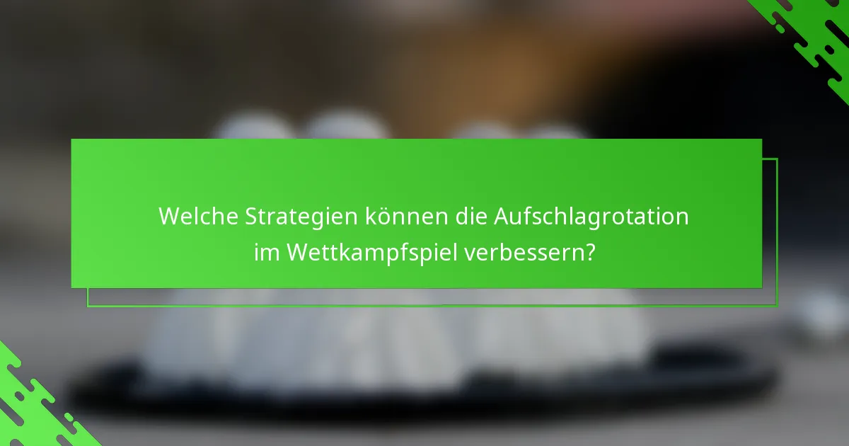 Welche Strategien können die Aufschlagrotation im Wettkampfspiel verbessern?