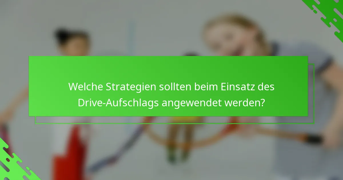 Welche Strategien sollten beim Einsatz des Drive-Aufschlags angewendet werden?
