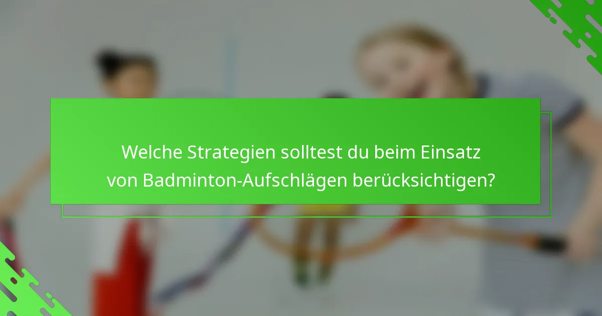 Welche Strategien solltest du beim Einsatz von Badminton-Aufschlägen berücksichtigen?