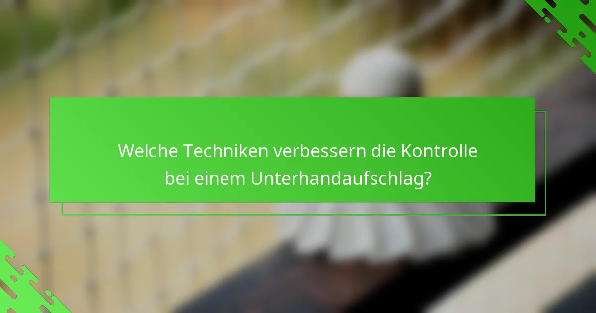 Welche Techniken verbessern die Kontrolle bei einem Unterhandaufschlag?