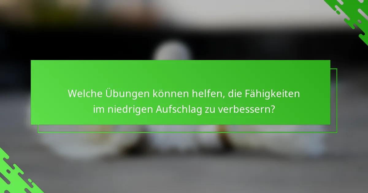 Welche Übungen können helfen, die Fähigkeiten im niedrigen Aufschlag zu verbessern?