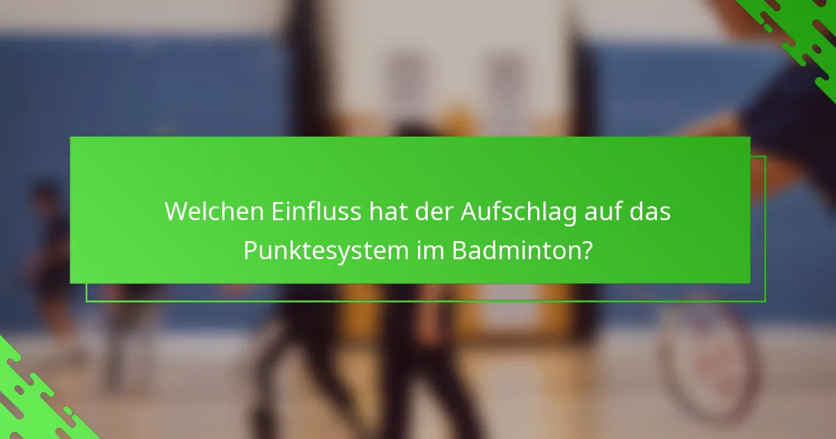 Welchen Einfluss hat der Aufschlag auf das Punktesystem im Badminton?
