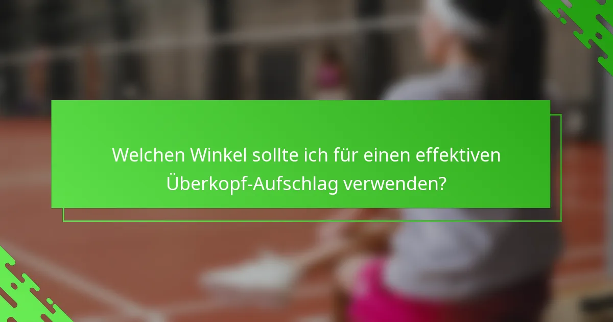 Welchen Winkel sollte ich für einen effektiven Überkopf-Aufschlag verwenden?