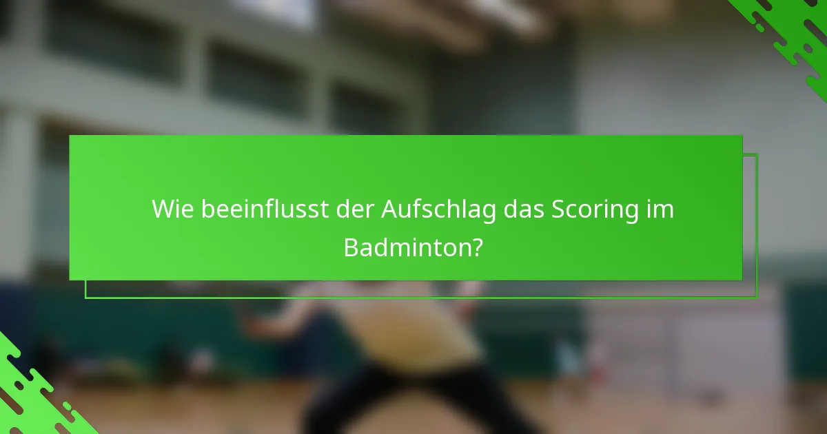 Wie beeinflusst der Aufschlag das Scoring im Badminton?