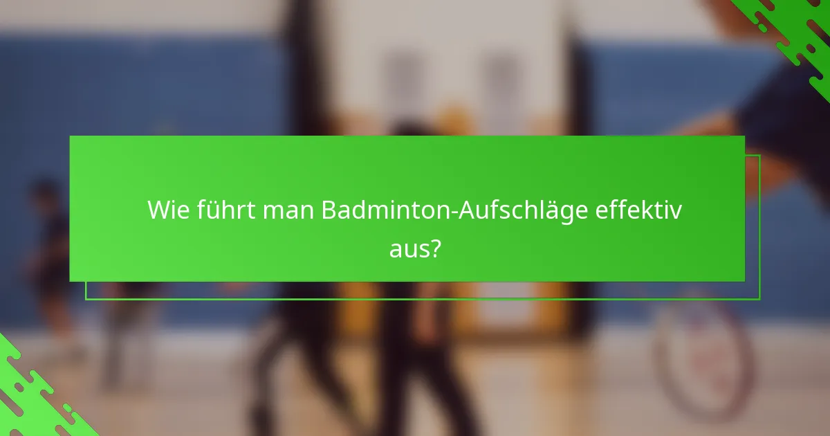 Wie führt man Badminton-Aufschläge effektiv aus?