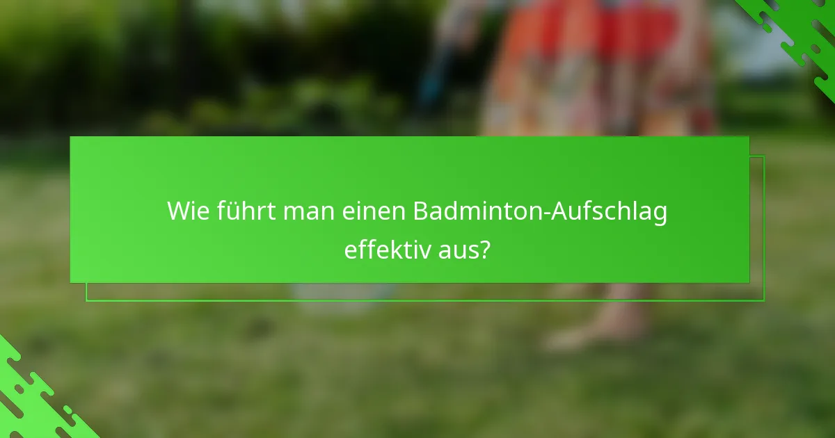 Wie führt man einen Badminton-Aufschlag effektiv aus?