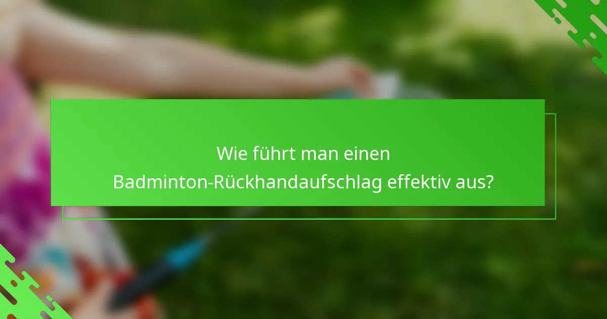 Wie führt man einen Badminton-Rückhandaufschlag effektiv aus?