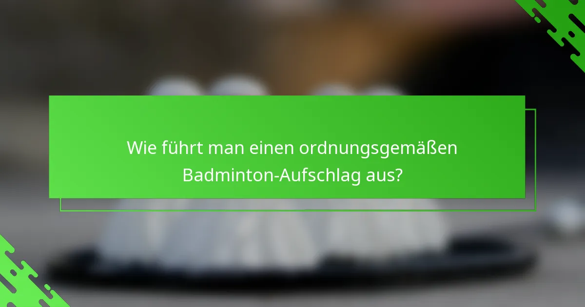 Wie führt man einen ordnungsgemäßen Badminton-Aufschlag aus?