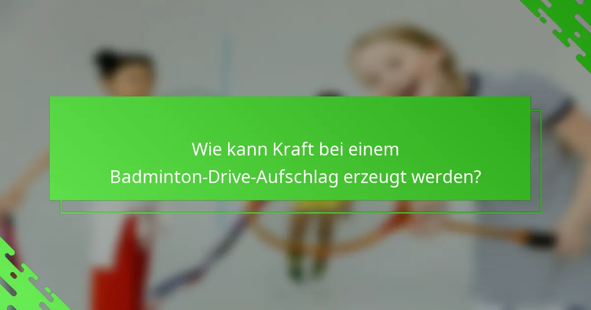 Wie kann Kraft bei einem Badminton-Drive-Aufschlag erzeugt werden?