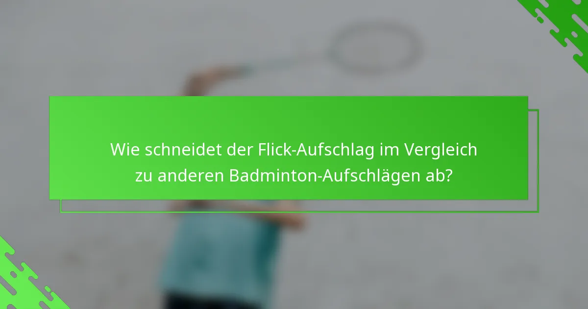 Wie schneidet der Flick-Aufschlag im Vergleich zu anderen Badminton-Aufschlägen ab?