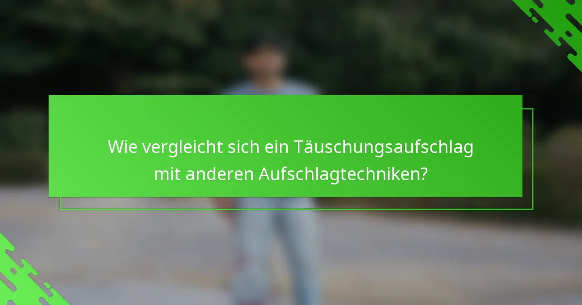Wie vergleicht sich ein Täuschungsaufschlag mit anderen Aufschlagtechniken?